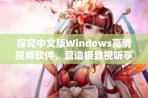 探究中文版Windows高清視頻軟件，營造極致視聽享受