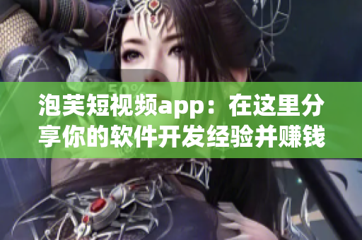 泡芙短視頻app：在這里分享你的軟件開(kāi)發(fā)經(jīng)驗(yàn)并賺錢(qián)