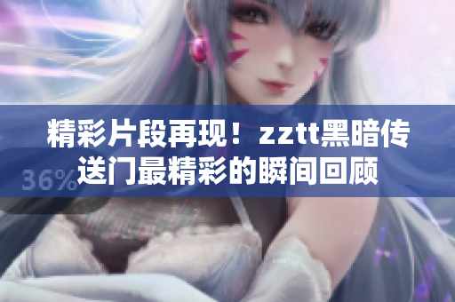 精彩片段再現！zztt黑暗傳送門最精彩的瞬間回顧