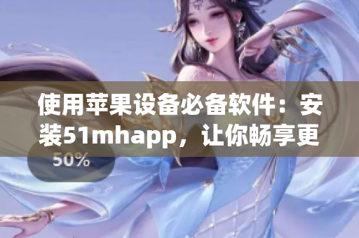 使用蘋果設(shè)備必備軟件：安裝51mhapp，讓你暢享更多優(yōu)質(zhì)內(nèi)容！