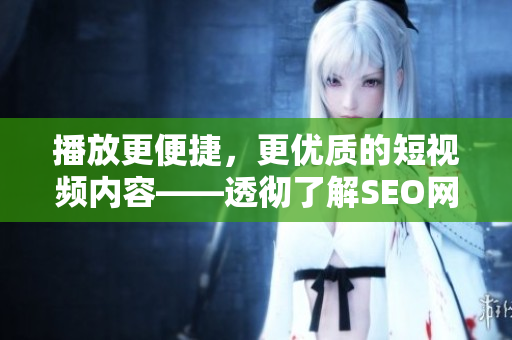 播放更便捷，更優(yōu)質(zhì)的短視頻內(nèi)容——透徹了解SEO網(wǎng)站推廣入口
