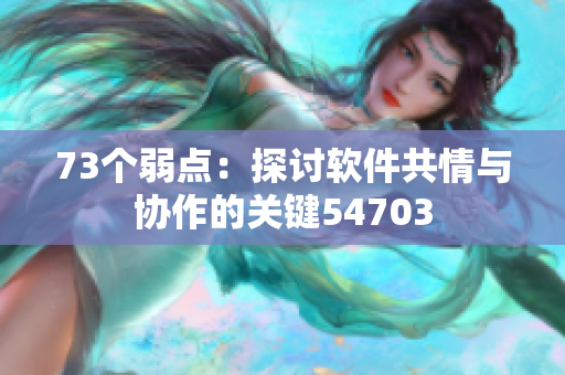 73個(gè)弱點(diǎn)：探討軟件共情與協(xié)作的關(guān)鍵54703
