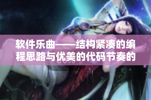 軟件樂曲——結(jié)構(gòu)緊湊的編程思路與優(yōu)美的代碼節(jié)奏的結(jié)合