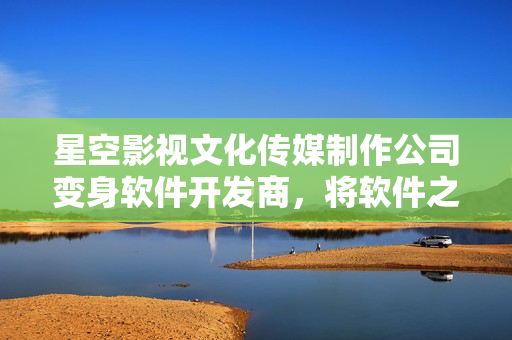 星空影視文化傳媒制作公司變身軟件開(kāi)發(fā)商，將軟件之美展現(xiàn)無(wú)限創(chuàng)意