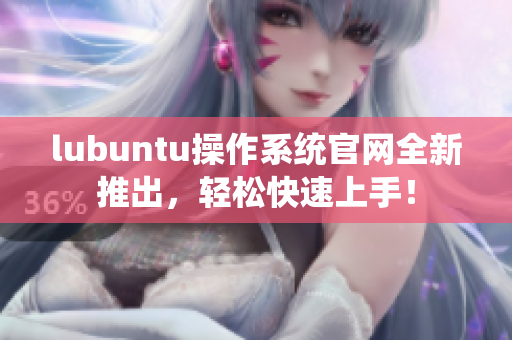 lubuntu操作系統(tǒng)官網(wǎng)全新推出，輕松快速上手！