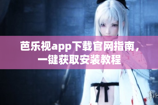 芭樂視app下載官網(wǎng)指南，一鍵獲取安裝教程