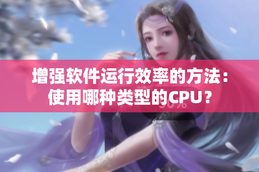 增強(qiáng)軟件運(yùn)行效率的方法：使用哪種類型的CPU？