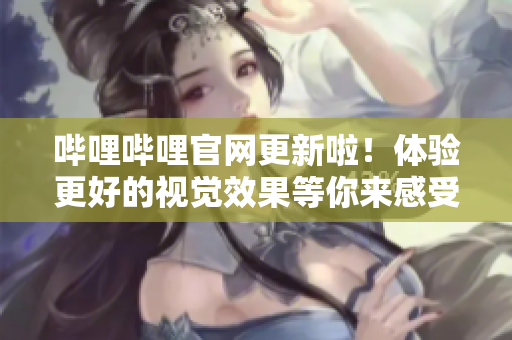 嗶哩嗶哩官網(wǎng)更新啦！體驗(yàn)更好的視覺效果等你來感受！