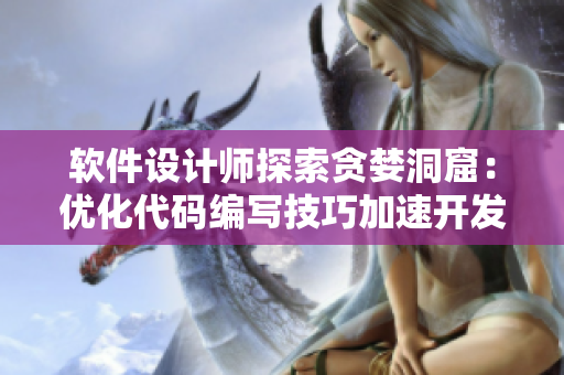 軟件設(shè)計師探索貪婪洞窟：優(yōu)化代碼編寫技巧加速開發(fā)流程