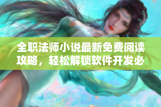 全職法師小說最新免費(fèi)閱讀攻略，輕松解鎖軟件開發(fā)必備技能