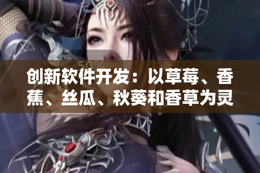 創(chuàng)新軟件開發(fā)：以草莓、香蕉、絲瓜、秋葵和香草為靈感的新型網(wǎng)絡(luò)應(yīng)用程序