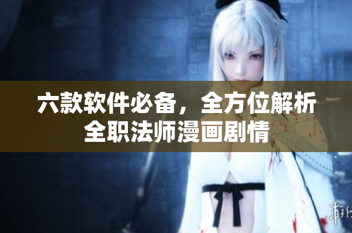 六款軟件必備，全方位解析全職法師漫畫劇情