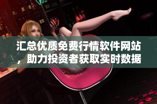 匯總優(yōu)質(zhì)免費行情軟件網(wǎng)站，助力投資者獲取實時數(shù)據(jù)