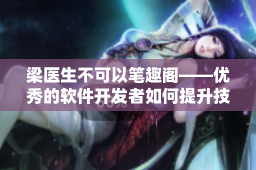 梁醫(yī)生不可以筆趣閣——優(yōu)秀的軟件開發(fā)者如何提升技能？