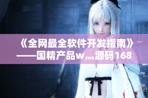 《全網(wǎng)最全軟件開(kāi)發(fā)指南》——國(guó)精產(chǎn)品w灬源碼1688分析