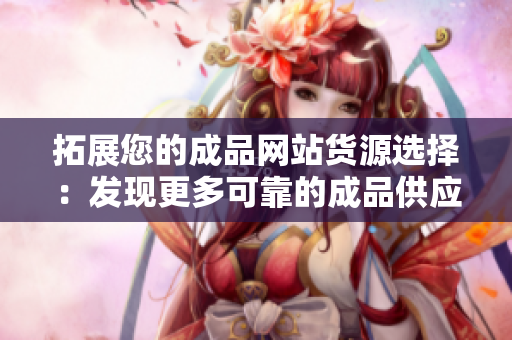 拓展您的成品網(wǎng)站貨源選擇：發(fā)現(xiàn)更多可靠的成品供應(yīng)商！