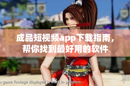 成品短視頻app下載指南，幫你找到最好用的軟件