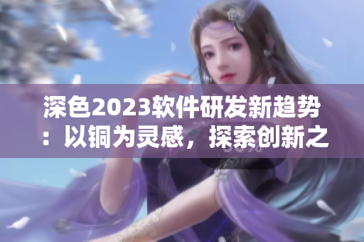 深色2023軟件研發(fā)新趨勢(shì)：以銅為靈感，探索創(chuàng)新之路