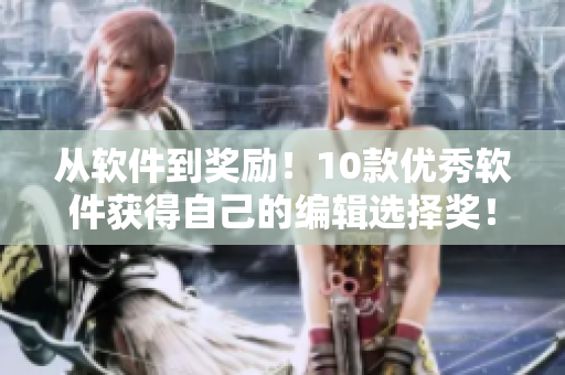 從軟件到獎(jiǎng)勵(lì)！10款優(yōu)秀軟件獲得自己的編輯選擇獎(jiǎng)！