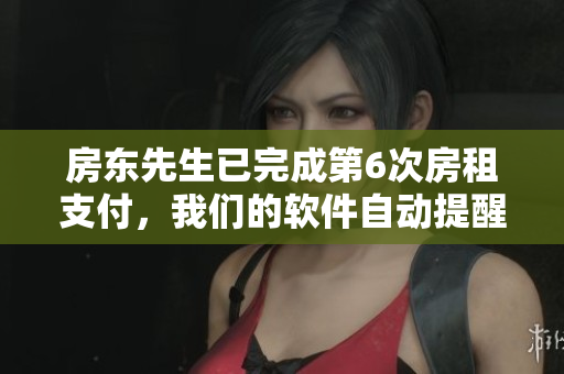 房東先生已完成第6次房租支付，我們的軟件自動(dòng)提醒功能正常運(yùn)行