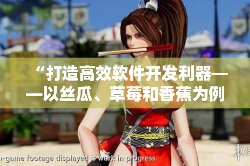“打造高效軟件開發(fā)利器——以絲瓜、草莓和香蕉為例”