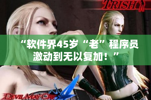 “軟件界45歲“老”程序員激動(dòng)到無(wú)以復(fù)加！”