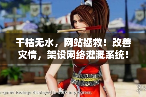 干枯無(wú)水，網(wǎng)站拯救！改善災(zāi)情，架設(shè)網(wǎng)絡(luò)灌溉系統(tǒng)！