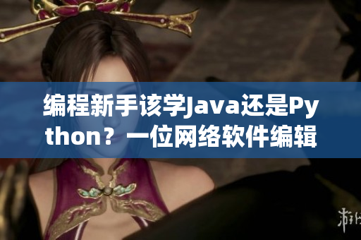 編程新手該學(xué)Java還是Python？一位網(wǎng)絡(luò)軟件編輯的建議