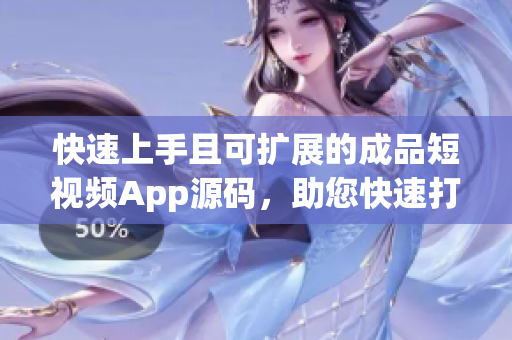 快速上手且可擴(kuò)展的成品短視頻App源碼，助您快速打造自己的短視頻應(yīng)用！