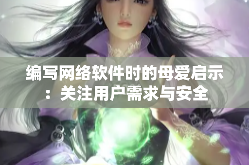編寫網(wǎng)絡(luò)軟件時(shí)的母愛(ài)啟示：關(guān)注用戶需求與安全