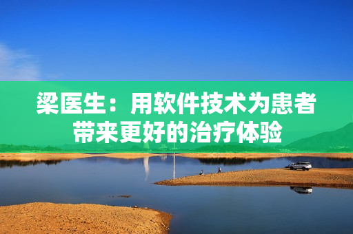 梁醫(yī)生：用軟件技術為患者帶來更好的治療體驗