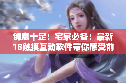 創(chuàng)意十足！宅家必備！最新18觸摸互動軟件帶你感受前所未有的游戲體驗