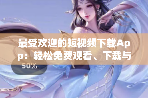 最受歡迎的短視頻下載App：輕松免費(fèi)觀看、下載與分享！