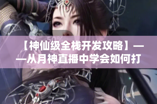 【神仙級全棧開發(fā)攻略】——從月神直播中學會如何打造高質量網絡軟件