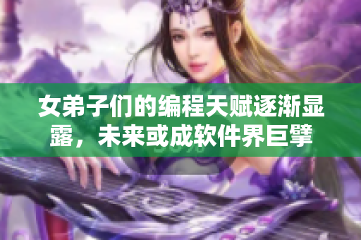 女弟子們的編程天賦逐漸顯露，未來或成軟件界巨擘