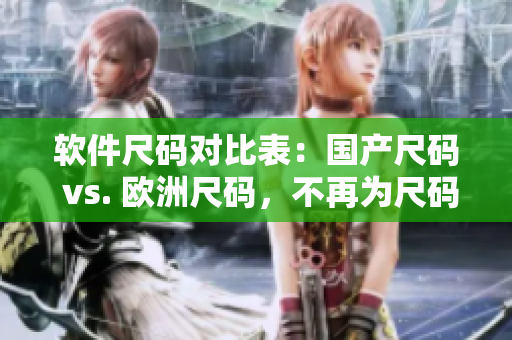 軟件尺碼對(duì)比表：國(guó)產(chǎn)尺碼 vs. 歐洲尺碼，不再為尺碼煩惱！