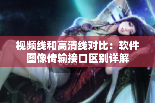 視頻線和高清線對比：軟件圖像傳輸接口區(qū)別詳解
