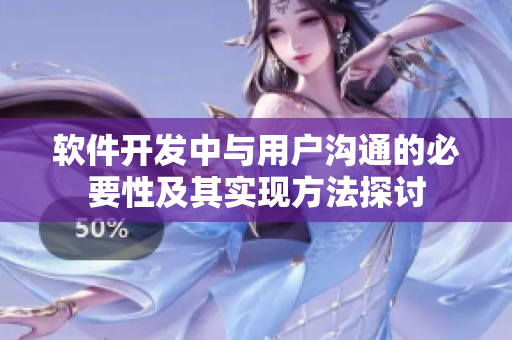 軟件開發(fā)中與用戶溝通的必要性及其實現(xiàn)方法探討