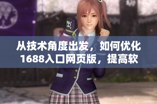 從技術(shù)角度出發(fā)，如何優(yōu)化1688入口網(wǎng)頁(yè)版，提高軟件使用效率？