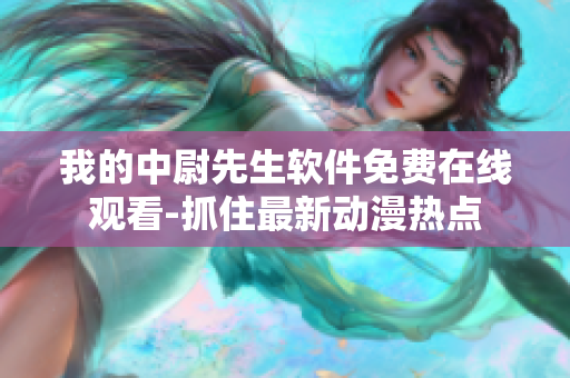 我的中尉先生軟件免費在線觀看-抓住最新動漫熱點