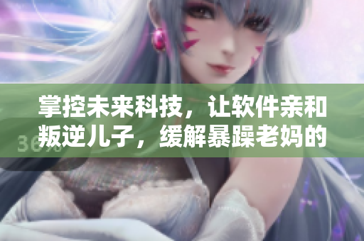 掌控未來科技，讓軟件親和叛逆兒子，緩解暴躁老媽的情緒