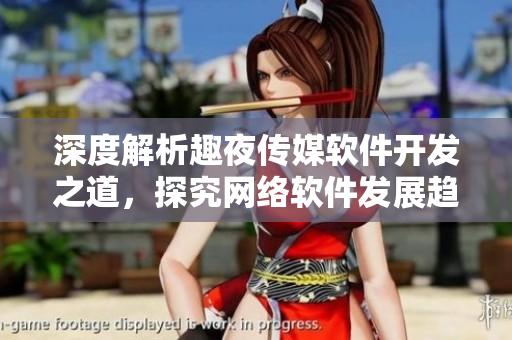 深度解析趣夜傳媒軟件開發(fā)之道，探究網(wǎng)絡(luò)軟件發(fā)展趨勢(shì)
