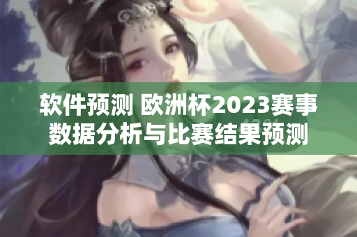 軟件預測 歐洲杯2023賽事數(shù)據(jù)分析與比賽結果預測