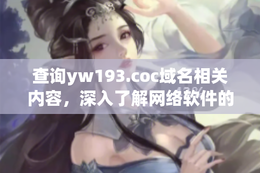 查詢yw193.coc域名相關(guān)內(nèi)容，深入了解網(wǎng)絡(luò)軟件的應(yīng)用前景。