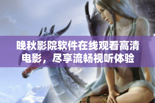 晚秋影院軟件在線觀看高清電影，盡享流暢視聽體驗