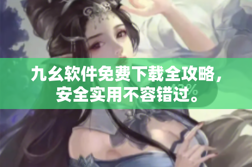 九幺軟件免費(fèi)下載全攻略，安全實(shí)用不容錯(cuò)過。