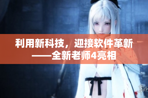 利用新科技，迎接軟件革新——全新老師4亮相