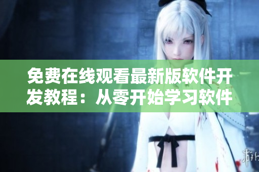 免費在線觀看最新版軟件開發(fā)教程：從零開始學(xué)習(xí)軟件開發(fā)技能！
