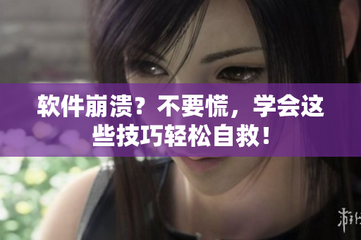軟件崩潰？不要慌，學會這些技巧輕松自救！