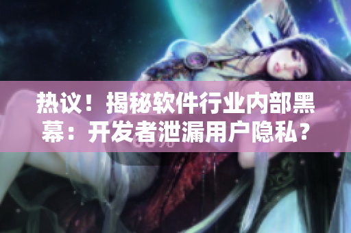 熱議！揭秘軟件行業(yè)內(nèi)部黑幕：開發(fā)者泄漏用戶隱私？